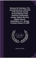 Reasons for Existence. the Annual Discourse, Delivered at the Seventy-Second Annual Meeting of the American Colonization Society, Held in the First Baptist Church, Washington, D.C., Sunday Evening, January 13, 1889