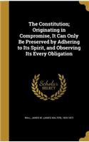 The Constitution; Originating in Compromise, It Can Only Be Preserved by Adhering to Its Spirit, and Observing Its Every Obligation