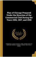 Plan of Chicago Prepared Under the Direction of the Commercial Club During the Years 1906, 1907, and 1908