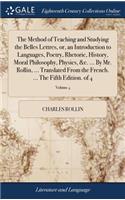 The Method of Teaching and Studying the Belles Lettres, Or, an Introduction to Languages, Poetry, Rhetoric, History, Moral Philosophy, Physics, &c. ... by Mr. Rollin, ... Translated from the French. ... the Fifth Edition. of 4; Volume 4