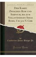Der Kampf Zwischen ROM Und Samnium, Bis Zum Vollstï¿½ndigen Siege Roms, Um 312 V. Chr (Classic Reprint)