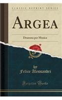 Argea: Dramma Per Musica (Classic Reprint)