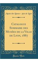 Catalogue Sommaire Des Musées de la Ville de Lyon, 1887 (Classic Reprint)