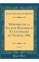 Mï¿½moires de la Sociï¿½tï¿½ Historique Et Littï¿½raire de Tournai, 1885, Vol. 19 (Classic Reprint)