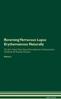 Reversing Verrucous Lupus Erythematosus: Naturally The Raw Vegan Plant-Based Detoxification & Regeneration Workbook for Healing Patients. Volume 2