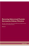 Reversing Subcorneal Pustular Dermatosis: Kidney Filtration The Raw Vegan Plant-Based Detoxification & Regeneration Workbook for Healing Patients. Volume 5