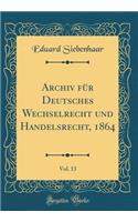 Archiv Für Deutsches Wechselrecht Und Handelsrecht, 1864, Vol. 13 (Classic Reprint)