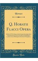Q. Horatii Flacci Opera: Ad Fidem LXXVI Codicum; Accedunt Synopsis Chronoligica Rerum Romanarum, Vivente Horatio; Tractatulus de Metris Horatianis; VariÃ¦ LXXVI Codicum Lectiones; Phrasium Subdifficilium Enucleatio; Lexicon Mythologicum, Historicum