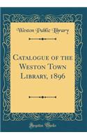 Catalogue of the Weston Town Library, 1896 (Classic Reprint)