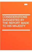 Considerations Suggested by the Report Made to His Majesty