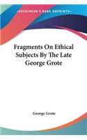 Fragments On Ethical Subjects By The Late George Grote