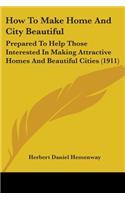 How To Make Home And City Beautiful: Prepared To Help Those Interested In Making Attractive Homes And Beautiful Cities (1911)