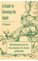 Guide to Growing the Apple with Information on Soil, Tree Forms, Rootstocks, Pest, Varieties and Much More