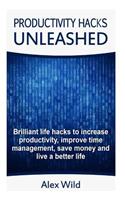 Productivity Hacks Unleashed - Brilliant Life Hacks To Increase Productivity, Improve Time Management, Save Money And Live A Better Life (FREE BONUS INCLUDED)