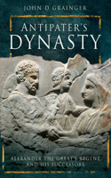 Antipater's Dynasty: Alexander the Great's Regent and His Successors