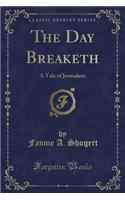 The Day Breaketh: A Tale of Jerusalem (Classic Reprint)