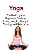 Yoga The Best Yoga for Beginners Guide for Losing Weight, Strength Training, and Relaxation