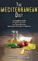 The Mediterranean Diet: A Complete Guide: Includes 50 Quick and Simple Low Calorie/High Protein Recipes for Busy Professionals and Mothers to