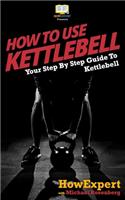 How To Use Kettlebell: Your Step By Step Guide To Using Kettlebells