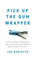Pick Up the Gum Wrapper: How to Create a Workplace That Increases Performance While Improving Lives