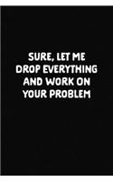 Let Me Drop Everything and Work On Your Problem