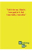 I Did It For Me. I Liked It. I Was Good At It. And, I Was Really...I Was Alive.: A 120 Lined Pages Journal.: 6x9 With Breaking Bad Quote