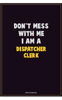 Don't Mess With Me, I Am A Dispatcher clerk