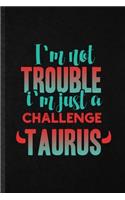 I'm Not Trouble I'm Just a Challenge Taurus