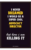 I Never Dreamed I would Be A Super Cool Advocacy Director But Here I Am Killing It: Career Motivational Quotes 6x9 120 Pages Blank Lined Notebook Journal