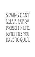 Sewing Can't Solve Every Problem In Life. Sometimes You Have To Quilt: Sewing and Quilting Notebook Gag Gift For Women