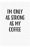 I'm Only as Strong as My Coffee: A 6x9 Inch Matte Softcover Notebook Journal with 120 Blank Lined Pages and a Coffee Lover Cover Slogan