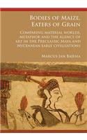 Bodies of Maize, Eaters of Grain: Comparing material worlds, metaphor and the agency of art in the Preclassic Maya and Mycenaean early civilisations