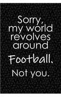 Sorry, My World Revolves Around Football. Not You.: Funny School or Office Blank Lined Journal for Fans and Players