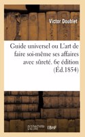 Guide Universel Ou l'Art de Faire Soi-Même Ses Affaires Avec Sûreté. 6e Édition
