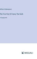 The First Part Of Henry The Sixth: in large print