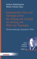 Sakramentale Feier Und Theologia Prima: Der Vollzug Der Liturgie ALS Anfang Und Mitte Der Theologie