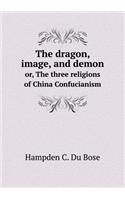 The Dragon, Image, and Demon Or, the Three Religions of China Confucianism