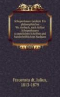 Schopenhauer-Lexikon. Ein philosophisches Worterbuch, nach Arthur Schopenhauers sammtlichen Schriften und handschriftlichem Nachlass