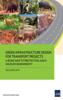 Green Infrastructure Design for Transport Projects: A Road Map to Protecting Asia's Wildlife Biodiversity A Road Map to Protecting Asia's Wildlife Biodiversity