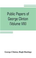 Public papers of George Clinton, first Governor of New York, 1777-1795, 1801-1804 (Volume VIII)