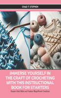 Immerse Yourself in the Craft of Crocheting with this Instructional Book for Starters: Acquire Vital Skills and Fashion Magnificent Creations