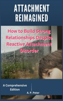 Attachment Reimagined: How to Build Strong Relationships Despite Reactive Attachment Disorder
