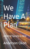 We Have A Plan: A Better Society Is Here