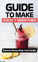 Guide To Make Quickly Smoothies: Remove Stress Ruin Your Health: Smoothies Recipes For Health