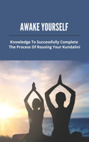 Awake Yourself: Knowledge To Successfully Complete The Process Of Rousing Your Kundalini: Kundalini Awakening Experience