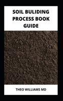 Soil Building Process Book Guide: The Complete Guide To Building A Soil That Is Healthy For Constructing And Rich In Nutrients For Farming