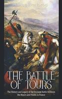 Battle of Tours: The History and Legacy of the Decisive Battle Between the Moors and Franks in France