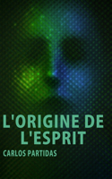 L'Origine de l'Esprit: Nous Ne Voyons Pas l'Esprit Parce Qu'il Ne Contient Pas de Matière Électronique