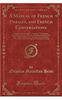 A Manual of French Phrases, and French Conversations: Adapted to Wanostrocht's Grammar; Containing an Extensive Collection of Words and Dialogues Upon Each Rule, with Examples from the First French Auth