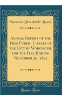 Annual Report of the Free Public Library of the City of Worcester, for the Year Ending November 30, 1891 (Classic Reprint)